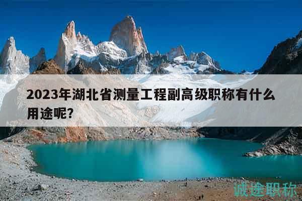 2023年湖北省測量工程副高級職稱有什么用途呢？