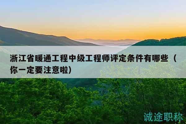 浙江省暖通工程中級(jí)工程師評(píng)定條件有哪些（你一定要注意啦）