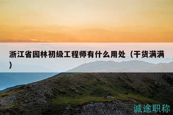 浙江省園林初級(jí)工程師有什么用處（干貨滿滿）