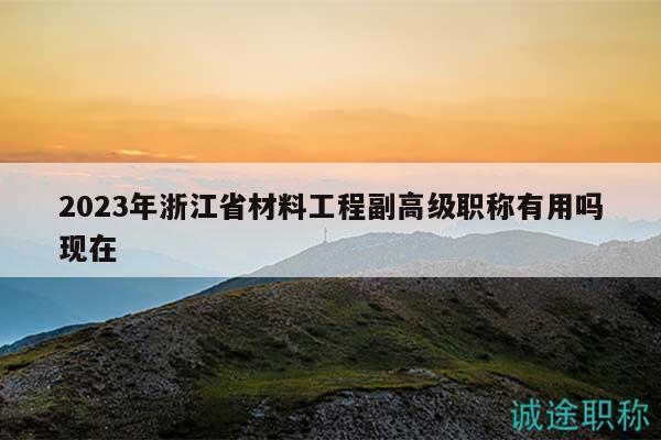 2023年浙江省材料工程副高級(jí)職稱有用嗎現(xiàn)在