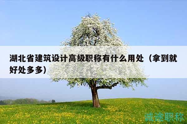 湖北省建筑設(shè)計(jì)高級職稱有什么用處（拿到就好處多多）