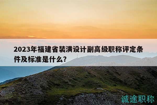 2023年福建省裝潢設計副高級職稱評定條件及標準是什么？