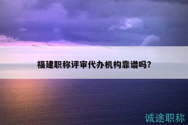福建職稱評審代辦機(jī)構(gòu)靠譜嗎？