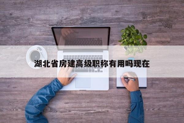 湖北省房建高級職稱有用嗎現(xiàn)在