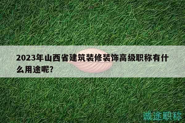 2023年山西省建筑裝修裝飾高級職稱有什么用途呢？