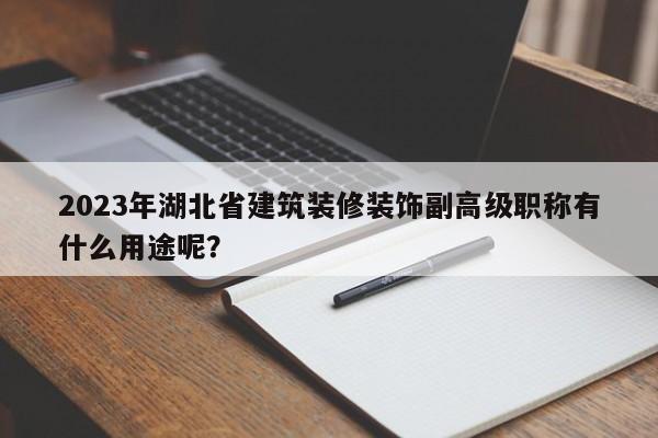 2023年湖北省建筑裝修裝飾副高級職稱有什么用途呢？