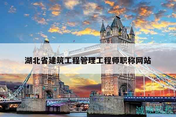 湖北省建筑工程管理工程師職稱網(wǎng)站