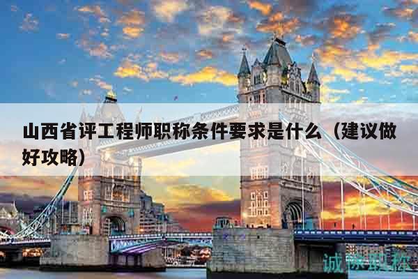 山西省評(píng)工程師職稱條件要求是什么（建議做好攻略）