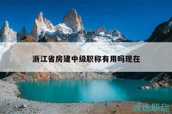浙江省房建中級職稱有用嗎現(xiàn)在