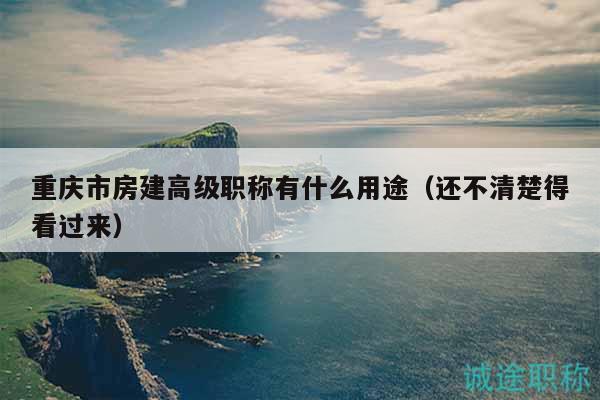 重慶市房建高級(jí)職稱有什么用途（還不清楚得看過(guò)來(lái)）