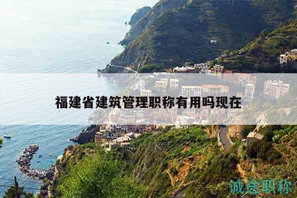 福建省建筑管理職稱有用嗎現(xiàn)在