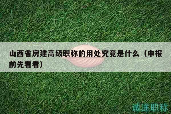 山西省房建高級(jí)職稱的用處究竟是什么（申報(bào)前先看看）