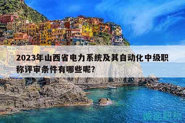 2023年山西省電力系統(tǒng)及其自動化中級職稱評審條件有哪些呢？
