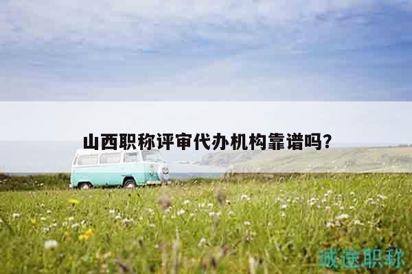 山西職稱評審代辦機構(gòu)靠譜嗎？