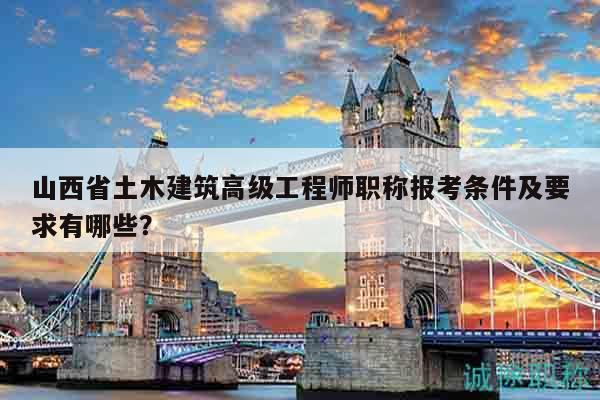 山西省土木建筑高級(jí)工程師職稱報(bào)考條件及要求有哪些？