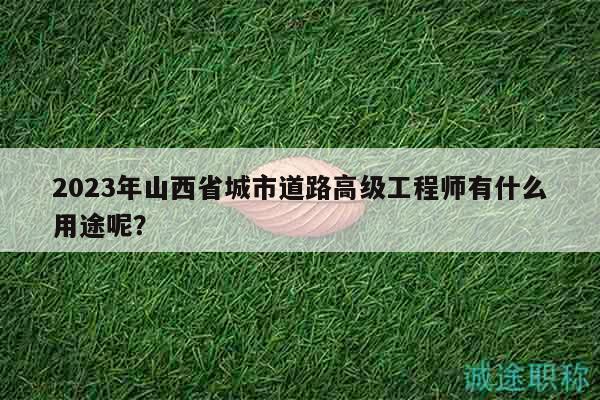2023年山西省城市道路高級工程師有什么用途呢？