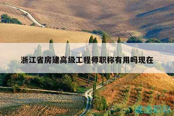 浙江省房建高級工程師職稱有用嗎現(xiàn)在