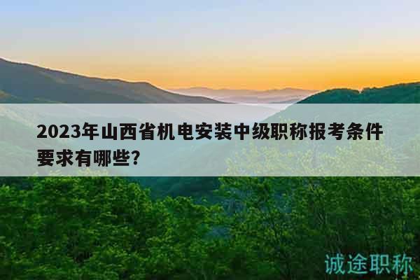 2023年山西省機(jī)電安裝中級(jí)職稱報(bào)考條件要求有哪些？