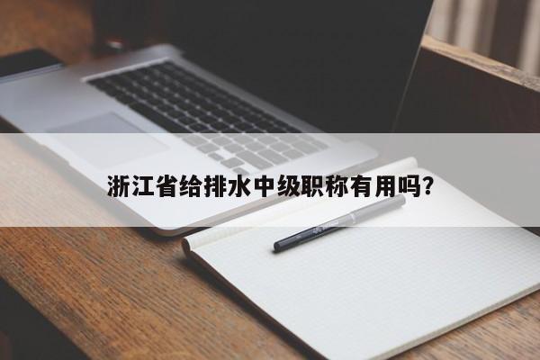 浙江省給排水中級(jí)職稱有用嗎？