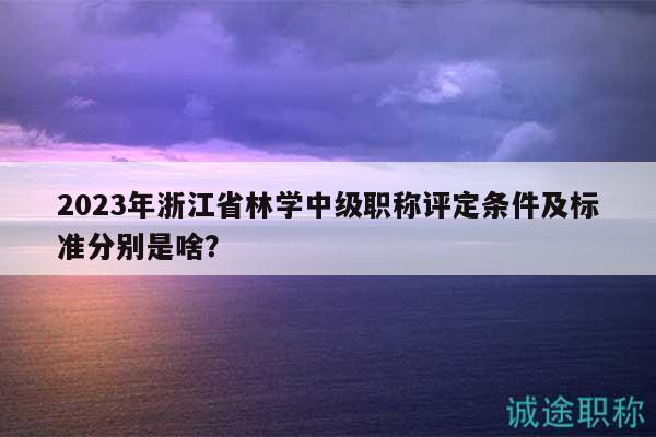 2023年浙江省林學(xué)中級(jí)職稱評(píng)定條件及標(biāo)準(zhǔn)分別是啥？