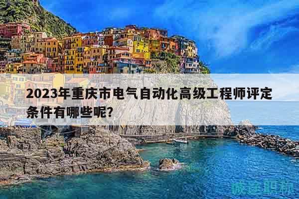 2023年重慶市電氣自動(dòng)化高級(jí)工程師評(píng)定條件有哪些呢？