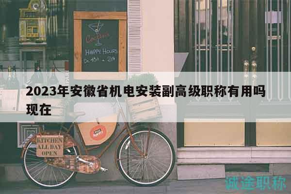 2023年安徽省機電安裝副高級職稱有用嗎現(xiàn)在