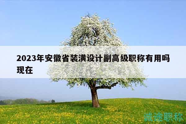 2023年安徽省裝潢設計副高級職稱有用嗎現(xiàn)在