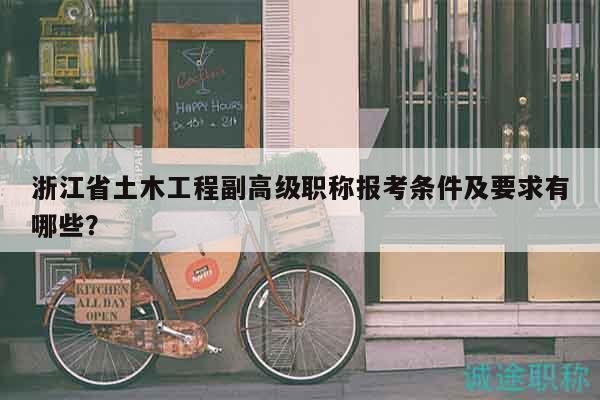 浙江省土木工程副高級(jí)職稱報(bào)考條件及要求有哪些？