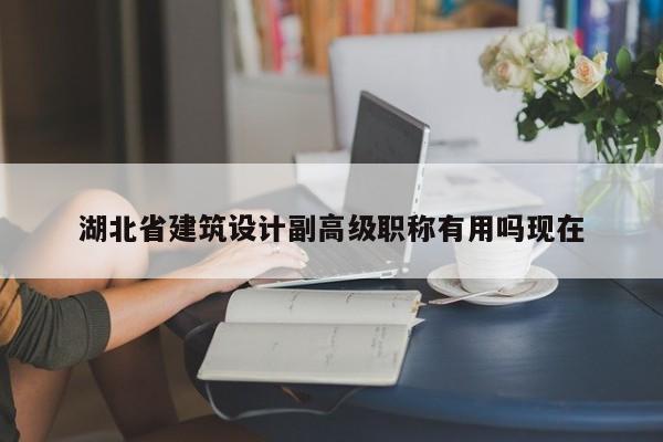 湖北省建筑設(shè)計副高級職稱有用嗎現(xiàn)在