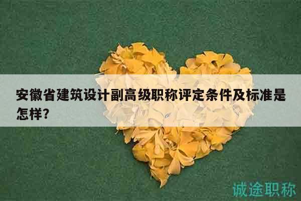 安徽省建筑設(shè)計(jì)副高級(jí)職稱評(píng)定條件及標(biāo)準(zhǔn)是怎樣？