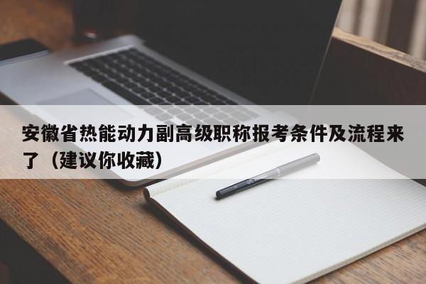 安徽省熱能動(dòng)力副高級(jí)職稱報(bào)考條件及流程來(lái)了（建議你收藏）