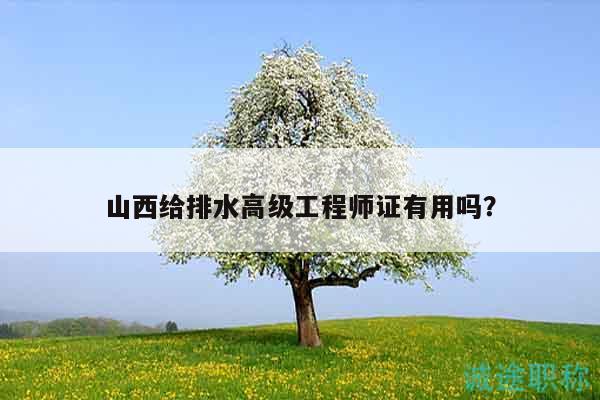 山西給排水高級工程師證有用嗎？
