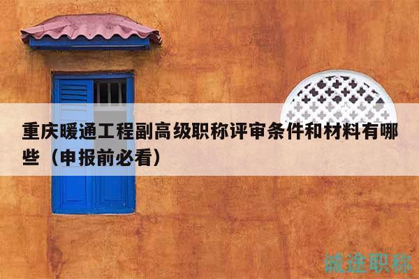 重慶暖通工程副高級(jí)職稱評(píng)審條件和材料有哪些（申報(bào)前必看）