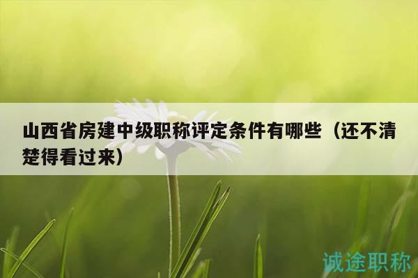 山西省房建中級(jí)職稱評(píng)定條件有哪些（還不清楚得看過(guò)來(lái)）