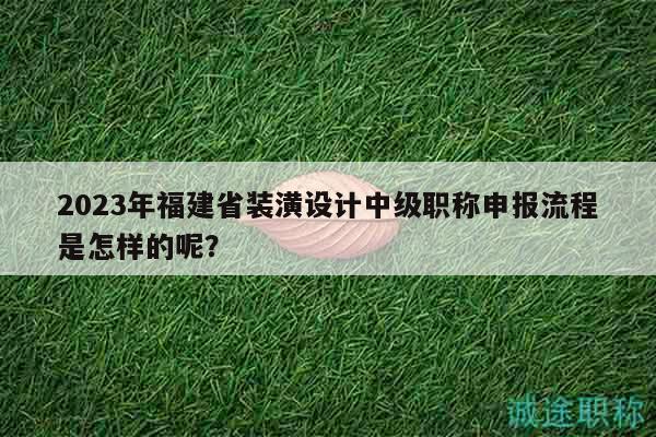 2023年福建省裝潢設(shè)計中級職稱申報流程是怎樣的呢？