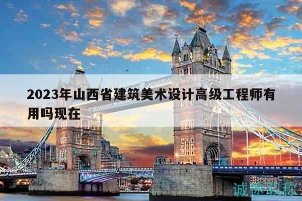 2023年山西省建筑美術(shù)設(shè)計(jì)高級工程師有用嗎現(xiàn)在