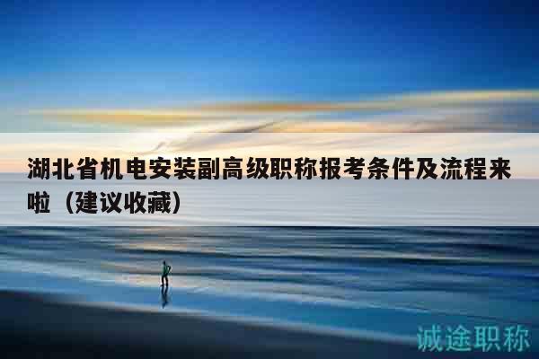 湖北省機電安裝副高級職稱報考條件及流程來啦（建議收藏）