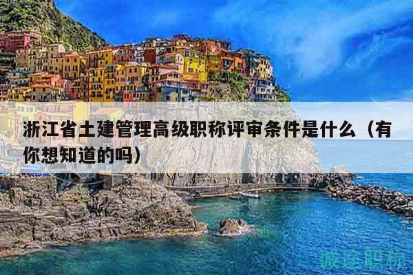 浙江省土建管理高級職稱評審條件是什么（有你想知道的嗎）