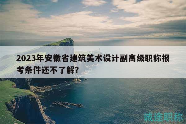 2023年安徽省建筑美術(shù)設(shè)計(jì)副高級(jí)職稱報(bào)考條件還不了解？