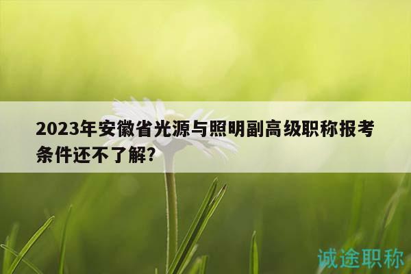 2023年安徽省光源與照明副高級職稱報考條件還不了解？