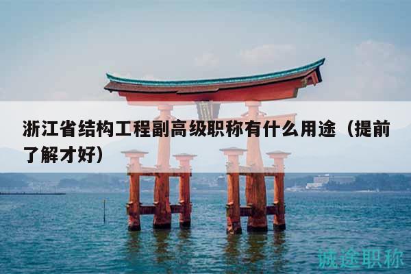 浙江省結(jié)構(gòu)工程副高級職稱有什么用途（提前了解才好）