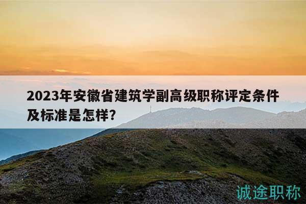 2023年安徽省建筑學(xué)副高級(jí)職稱評(píng)定條件及標(biāo)準(zhǔn)是怎樣？