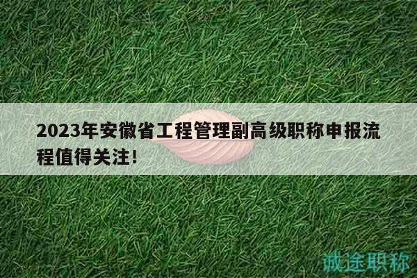 2023年安徽省工程管理副高級(jí)職稱申報(bào)流程值得關(guān)注！