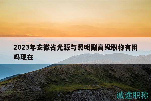 2023年安徽省光源與照明副高級職稱有用嗎現在