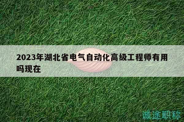 2023年湖北省電氣自動化高級工程師有用嗎現(xiàn)在