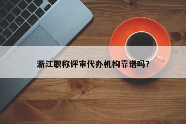 浙江職稱評審代辦機(jī)構(gòu)靠譜嗎？