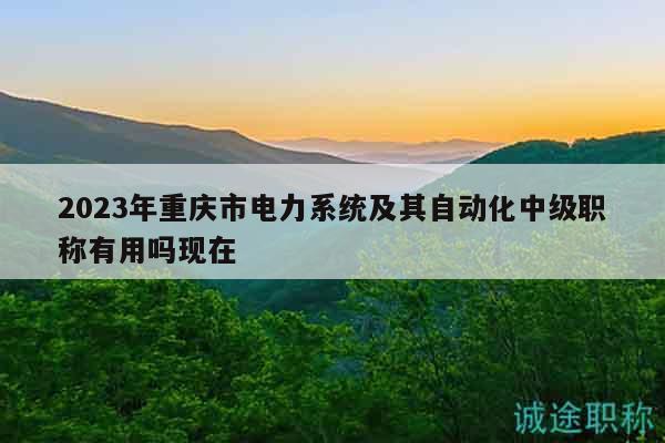 2023年重慶市電力系統(tǒng)及其自動(dòng)化中級(jí)職稱有用嗎現(xiàn)在