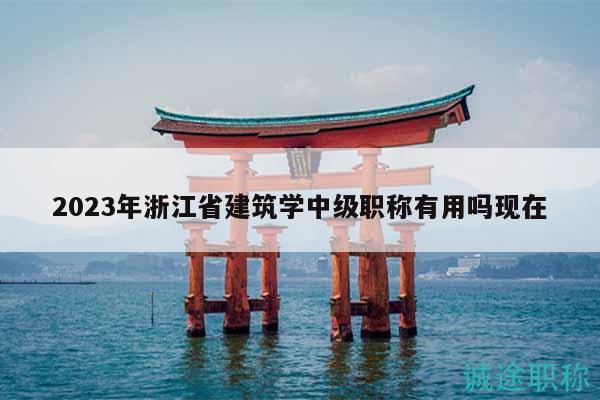 2023年浙江省建筑學(xué)中級(jí)職稱有用嗎現(xiàn)在