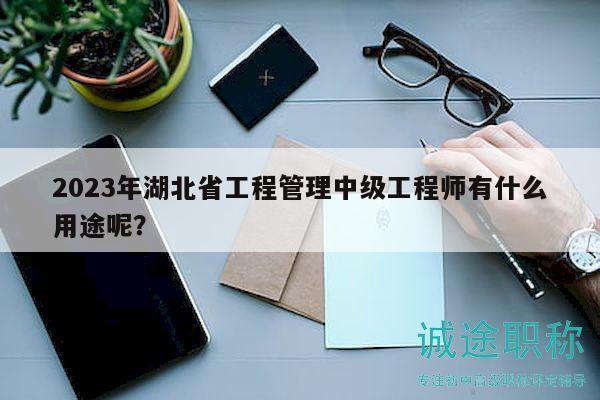 2023年湖北省工程管理中級工程師有什么用途呢？