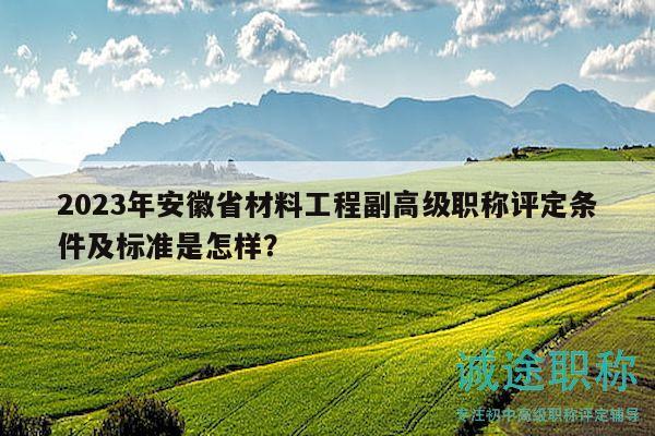 2023年安徽省材料工程副高級(jí)職稱(chēng)評(píng)定條件及標(biāo)準(zhǔn)是怎樣？